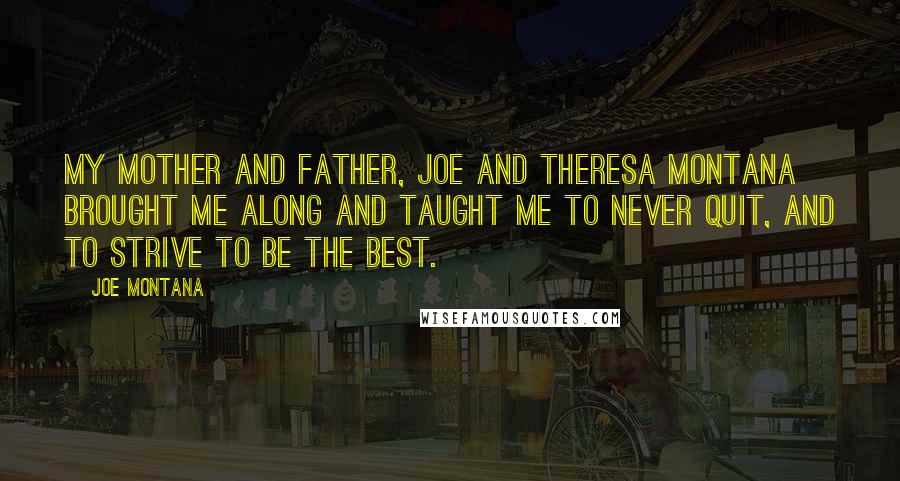 Joe Montana Quotes: My mother and father, Joe and Theresa Montana brought me along and taught me to never quit, and to strive to be the best.