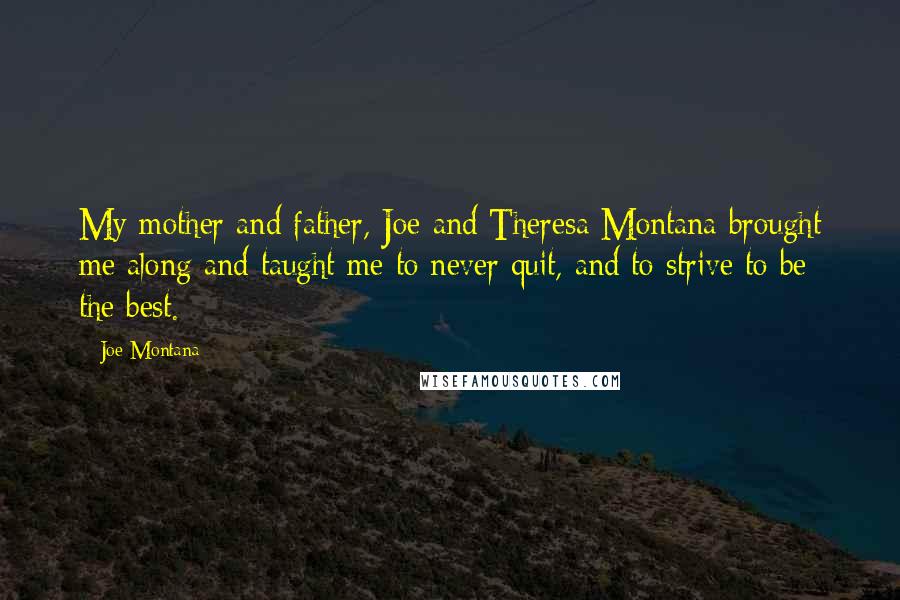 Joe Montana Quotes: My mother and father, Joe and Theresa Montana brought me along and taught me to never quit, and to strive to be the best.