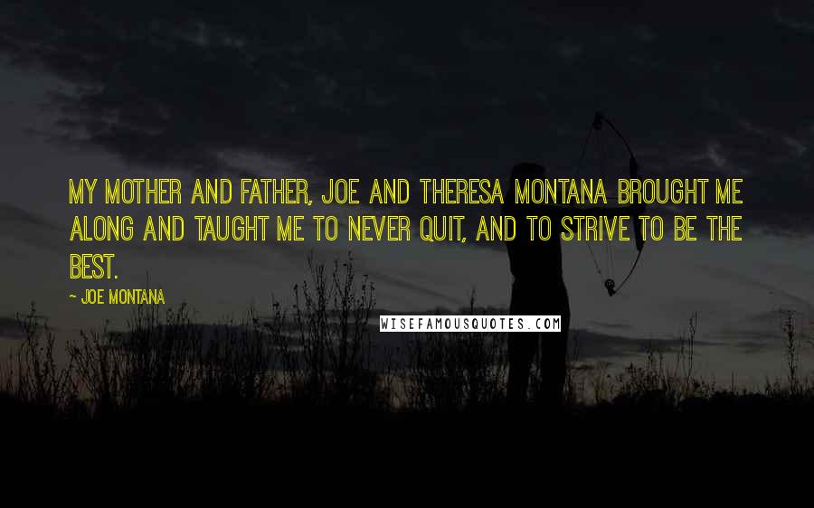 Joe Montana Quotes: My mother and father, Joe and Theresa Montana brought me along and taught me to never quit, and to strive to be the best.