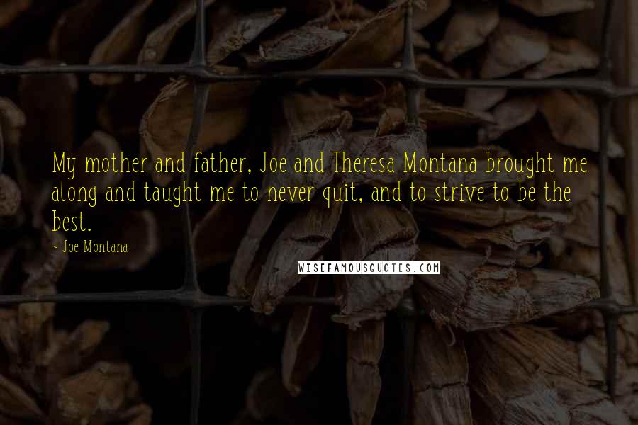 Joe Montana Quotes: My mother and father, Joe and Theresa Montana brought me along and taught me to never quit, and to strive to be the best.