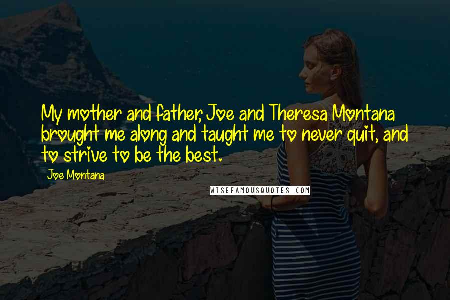 Joe Montana Quotes: My mother and father, Joe and Theresa Montana brought me along and taught me to never quit, and to strive to be the best.