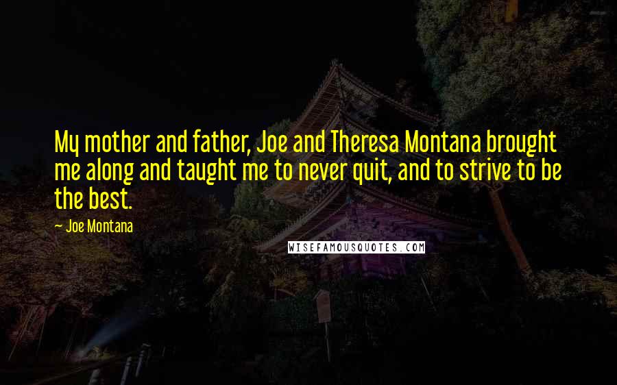 Joe Montana Quotes: My mother and father, Joe and Theresa Montana brought me along and taught me to never quit, and to strive to be the best.