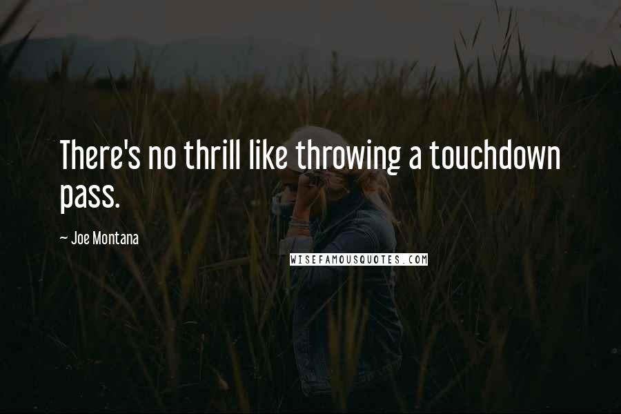Joe Montana Quotes: There's no thrill like throwing a touchdown pass.