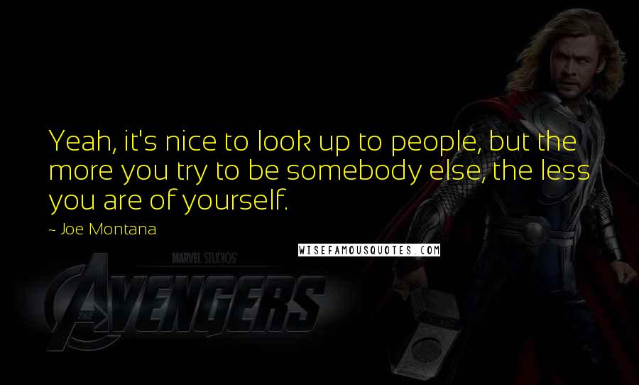 Joe Montana Quotes: Yeah, it's nice to look up to people, but the more you try to be somebody else, the less you are of yourself.