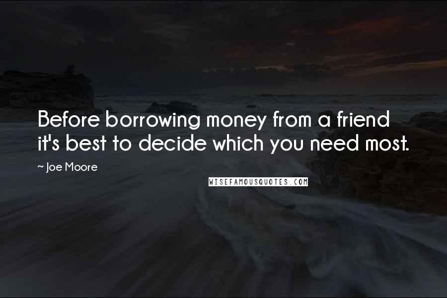 Joe Moore Quotes: Before borrowing money from a friend it's best to decide which you need most.