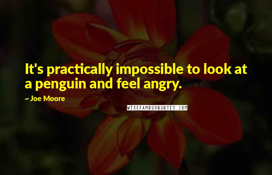 Joe Moore Quotes: It's practically impossible to look at a penguin and feel angry.