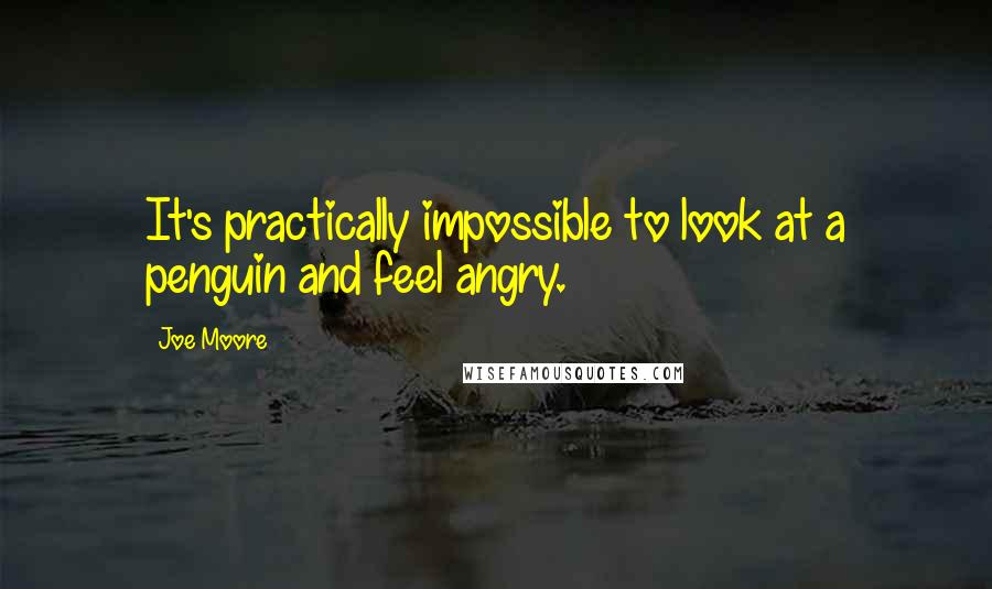 Joe Moore Quotes: It's practically impossible to look at a penguin and feel angry.