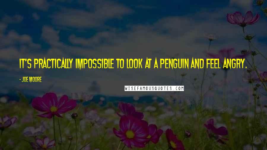 Joe Moore Quotes: It's practically impossible to look at a penguin and feel angry.