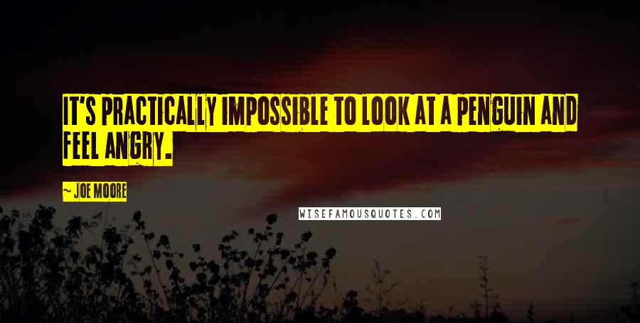 Joe Moore Quotes: It's practically impossible to look at a penguin and feel angry.