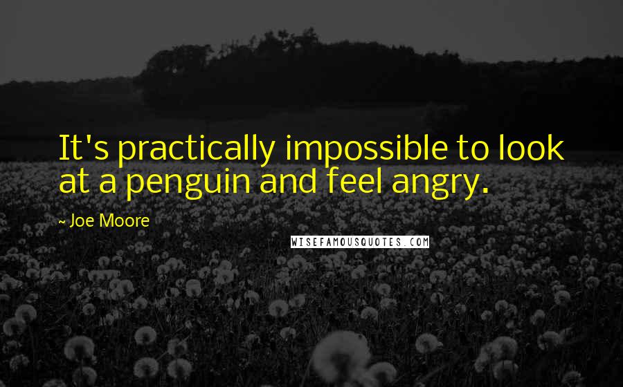 Joe Moore Quotes: It's practically impossible to look at a penguin and feel angry.