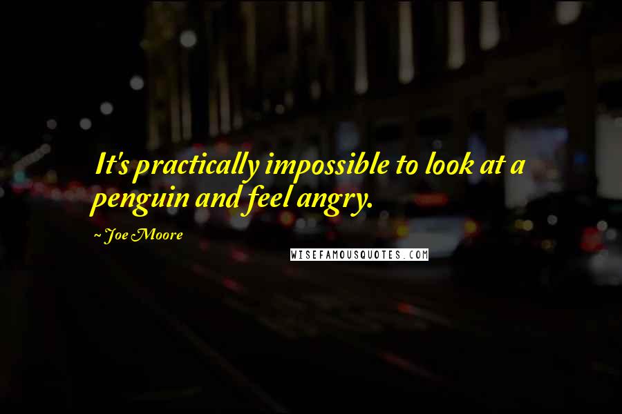 Joe Moore Quotes: It's practically impossible to look at a penguin and feel angry.