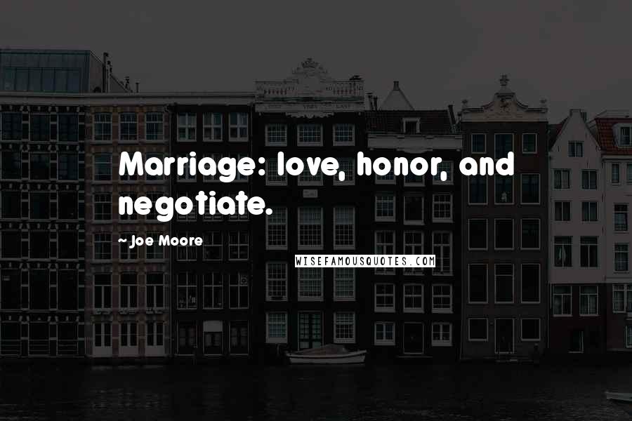 Joe Moore Quotes: Marriage: love, honor, and negotiate.