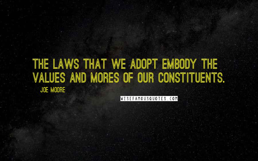 Joe Moore Quotes: The laws that we adopt embody the values and mores of our constituents.