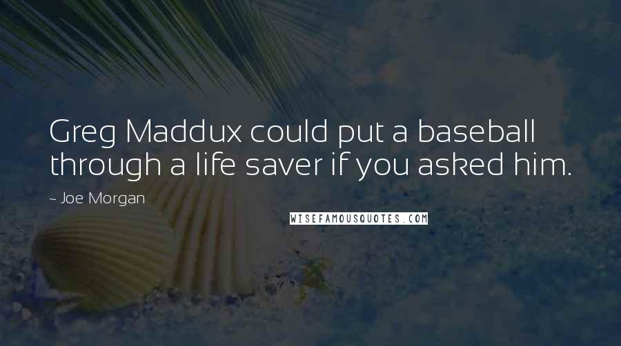 Joe Morgan Quotes: Greg Maddux could put a baseball through a life saver if you asked him.