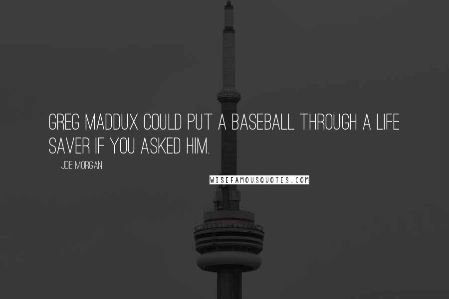 Joe Morgan Quotes: Greg Maddux could put a baseball through a life saver if you asked him.