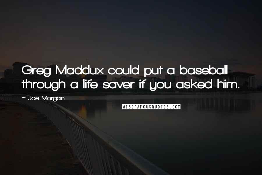 Joe Morgan Quotes: Greg Maddux could put a baseball through a life saver if you asked him.