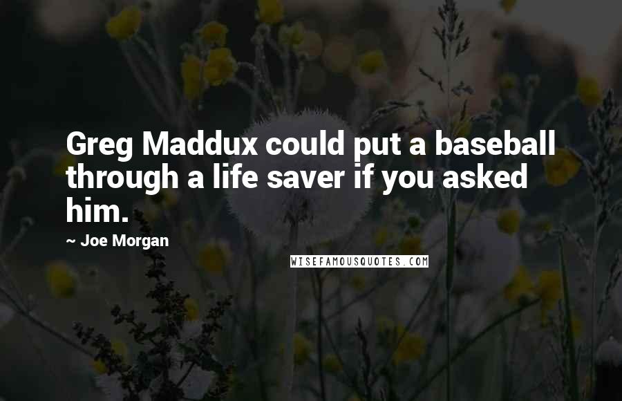 Joe Morgan Quotes: Greg Maddux could put a baseball through a life saver if you asked him.
