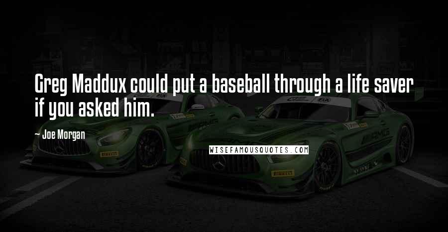 Joe Morgan Quotes: Greg Maddux could put a baseball through a life saver if you asked him.