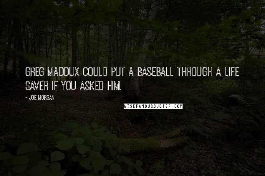 Joe Morgan Quotes: Greg Maddux could put a baseball through a life saver if you asked him.