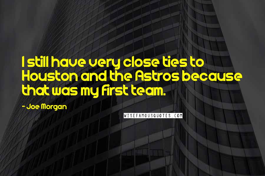 Joe Morgan Quotes: I still have very close ties to Houston and the Astros because that was my first team.