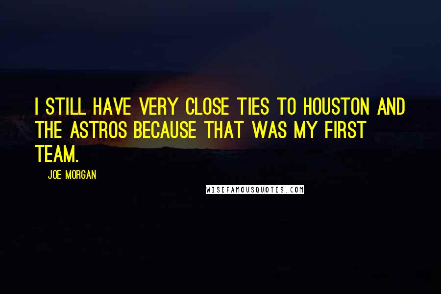 Joe Morgan Quotes: I still have very close ties to Houston and the Astros because that was my first team.