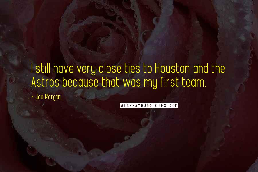 Joe Morgan Quotes: I still have very close ties to Houston and the Astros because that was my first team.