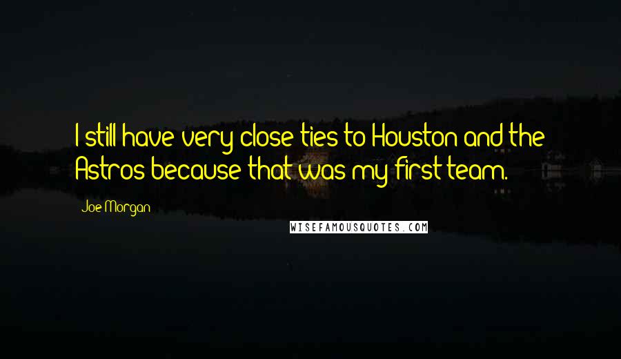 Joe Morgan Quotes: I still have very close ties to Houston and the Astros because that was my first team.