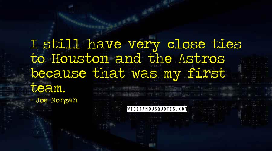 Joe Morgan Quotes: I still have very close ties to Houston and the Astros because that was my first team.