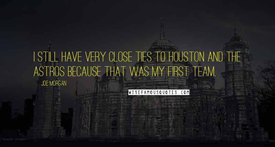 Joe Morgan Quotes: I still have very close ties to Houston and the Astros because that was my first team.