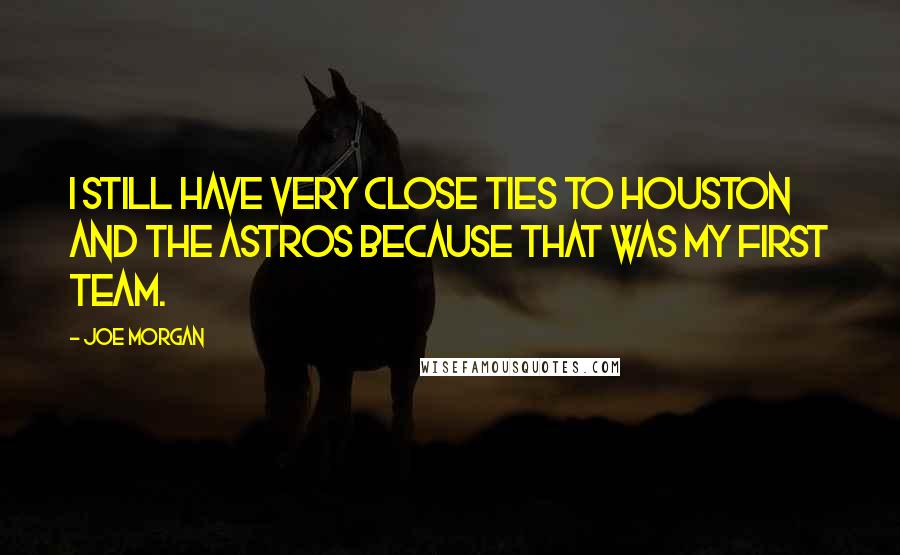 Joe Morgan Quotes: I still have very close ties to Houston and the Astros because that was my first team.