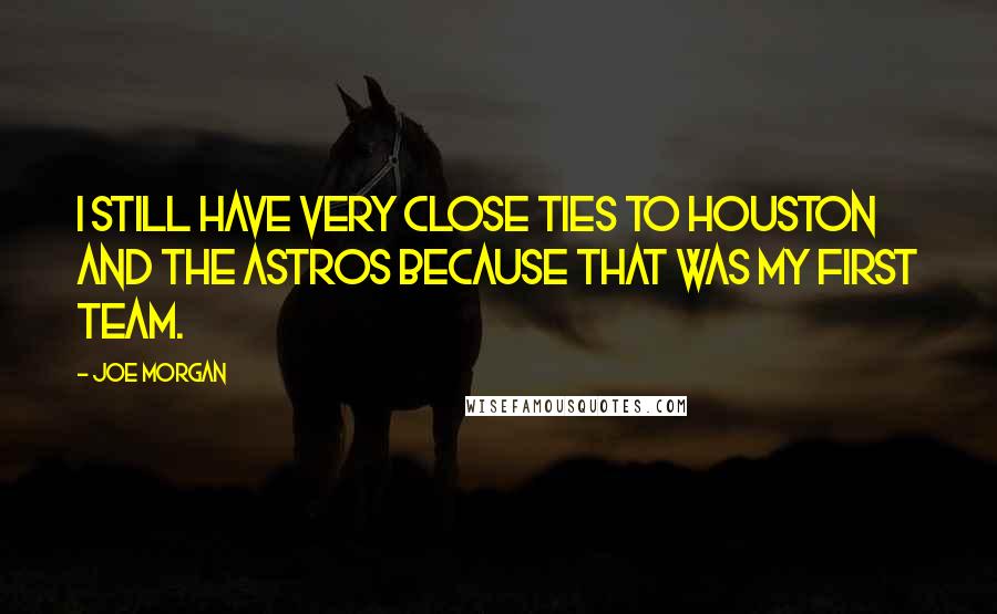 Joe Morgan Quotes: I still have very close ties to Houston and the Astros because that was my first team.