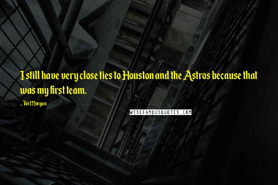 Joe Morgan Quotes: I still have very close ties to Houston and the Astros because that was my first team.