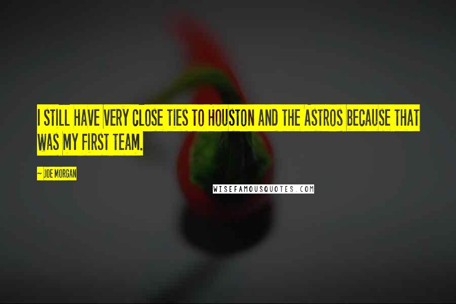 Joe Morgan Quotes: I still have very close ties to Houston and the Astros because that was my first team.