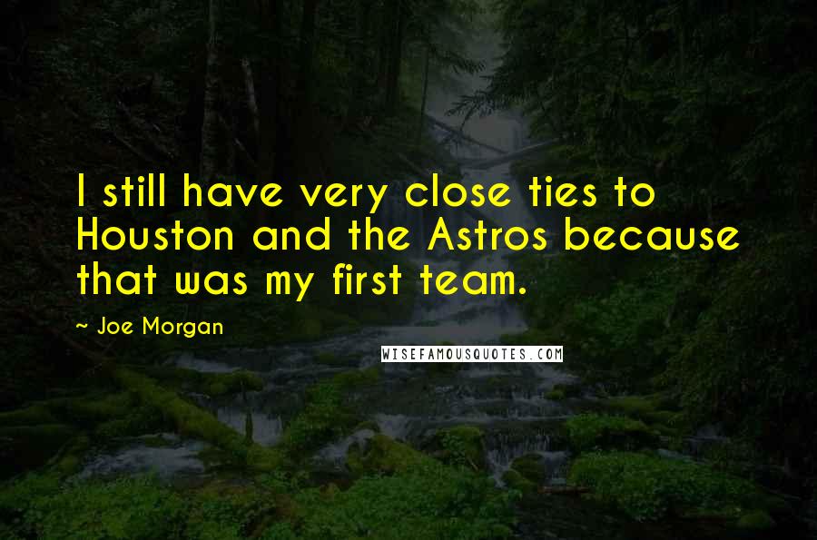 Joe Morgan Quotes: I still have very close ties to Houston and the Astros because that was my first team.