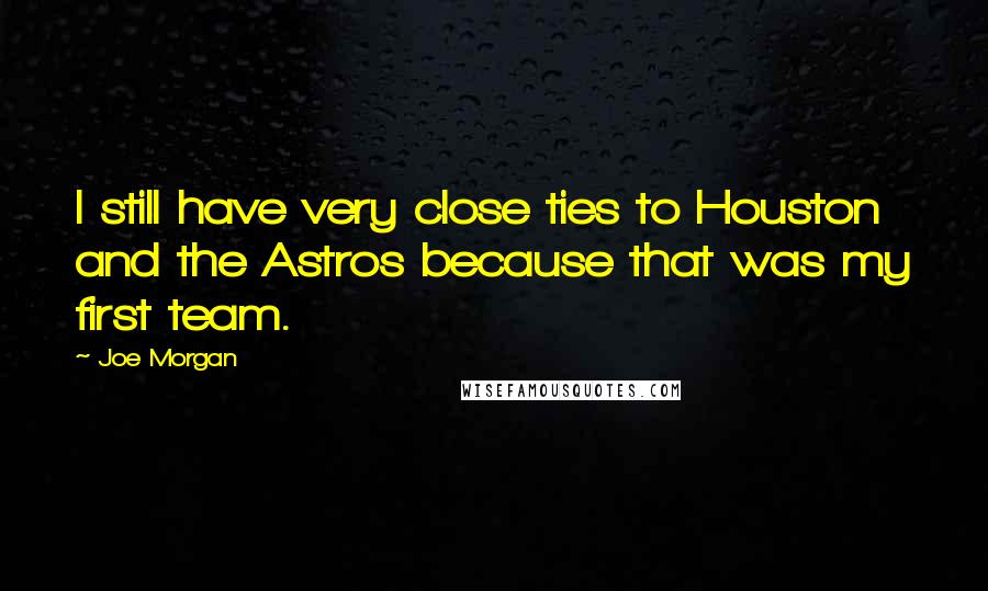 Joe Morgan Quotes: I still have very close ties to Houston and the Astros because that was my first team.