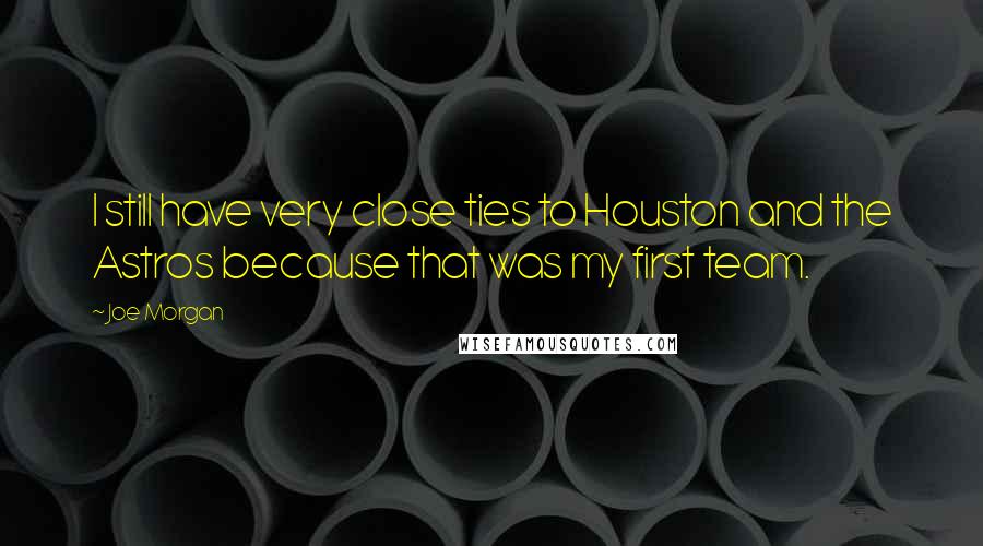 Joe Morgan Quotes: I still have very close ties to Houston and the Astros because that was my first team.