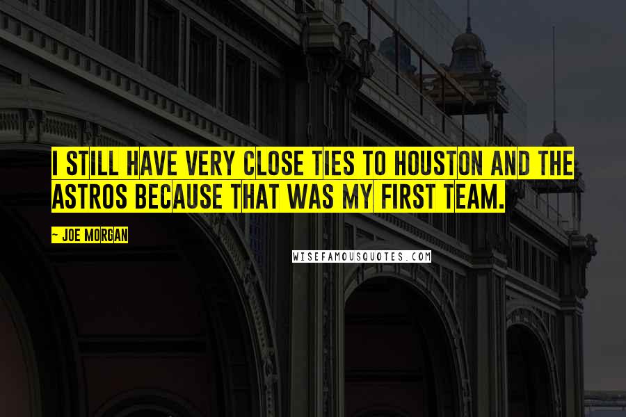 Joe Morgan Quotes: I still have very close ties to Houston and the Astros because that was my first team.