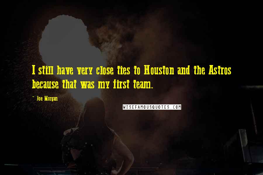 Joe Morgan Quotes: I still have very close ties to Houston and the Astros because that was my first team.