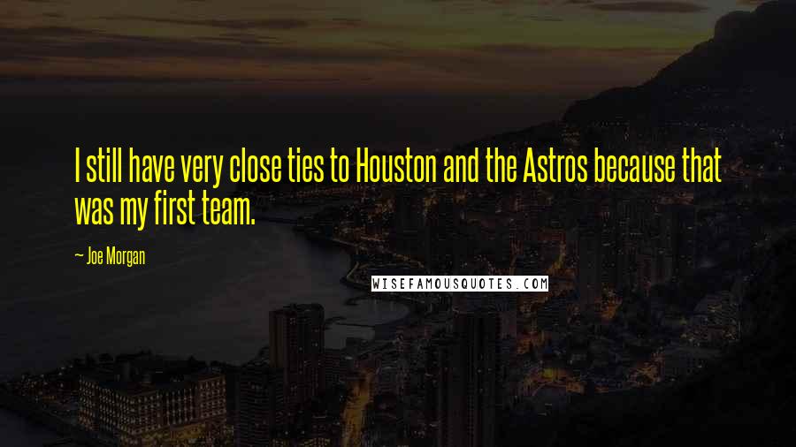 Joe Morgan Quotes: I still have very close ties to Houston and the Astros because that was my first team.