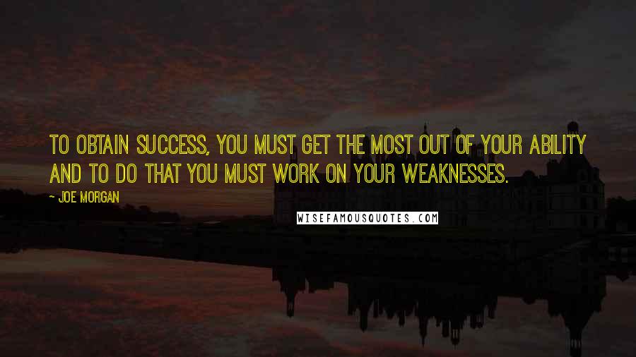 Joe Morgan Quotes: To obtain success, you must get the most out of your ability and to do that you must work on your weaknesses.