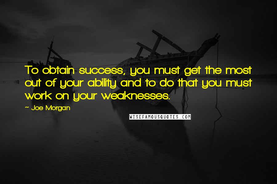 Joe Morgan Quotes: To obtain success, you must get the most out of your ability and to do that you must work on your weaknesses.