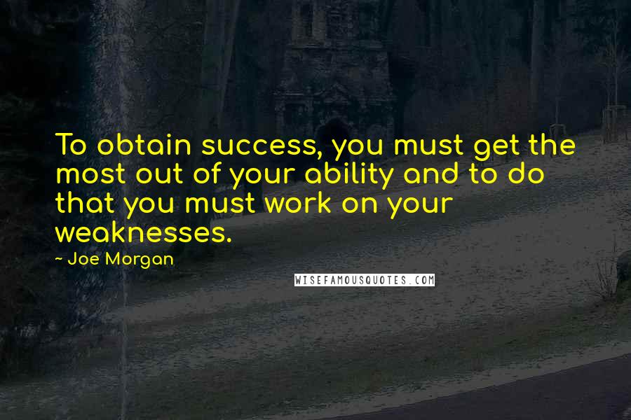 Joe Morgan Quotes: To obtain success, you must get the most out of your ability and to do that you must work on your weaknesses.