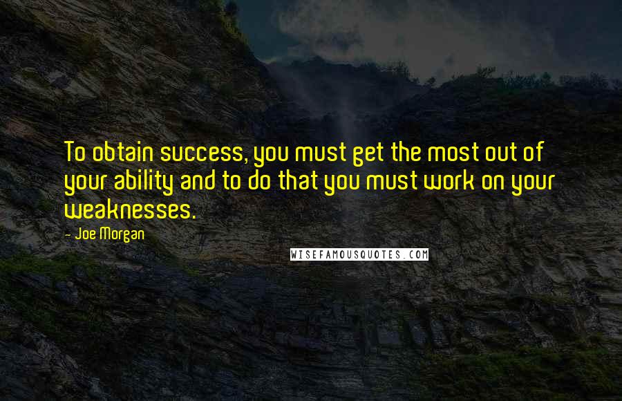 Joe Morgan Quotes: To obtain success, you must get the most out of your ability and to do that you must work on your weaknesses.