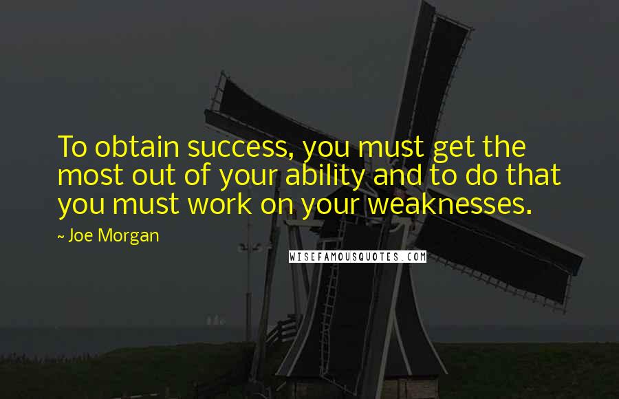 Joe Morgan Quotes: To obtain success, you must get the most out of your ability and to do that you must work on your weaknesses.