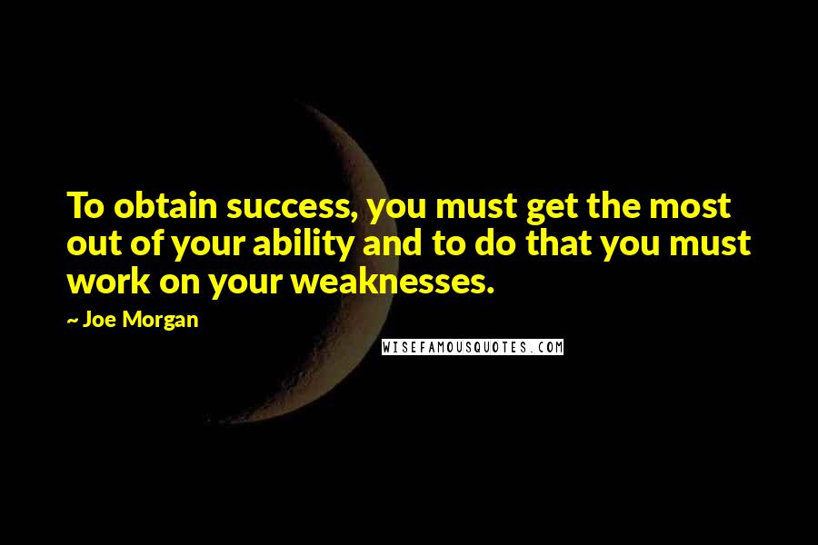 Joe Morgan Quotes: To obtain success, you must get the most out of your ability and to do that you must work on your weaknesses.