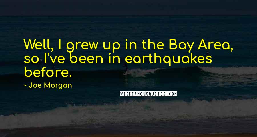 Joe Morgan Quotes: Well, I grew up in the Bay Area, so I've been in earthquakes before.