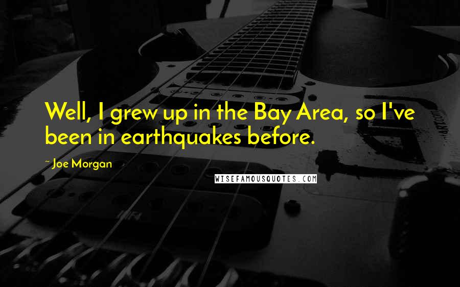 Joe Morgan Quotes: Well, I grew up in the Bay Area, so I've been in earthquakes before.