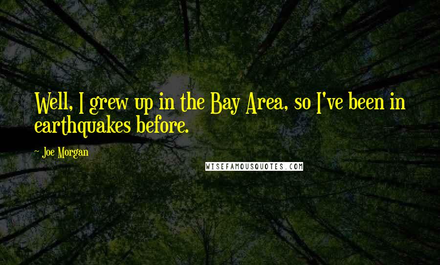 Joe Morgan Quotes: Well, I grew up in the Bay Area, so I've been in earthquakes before.