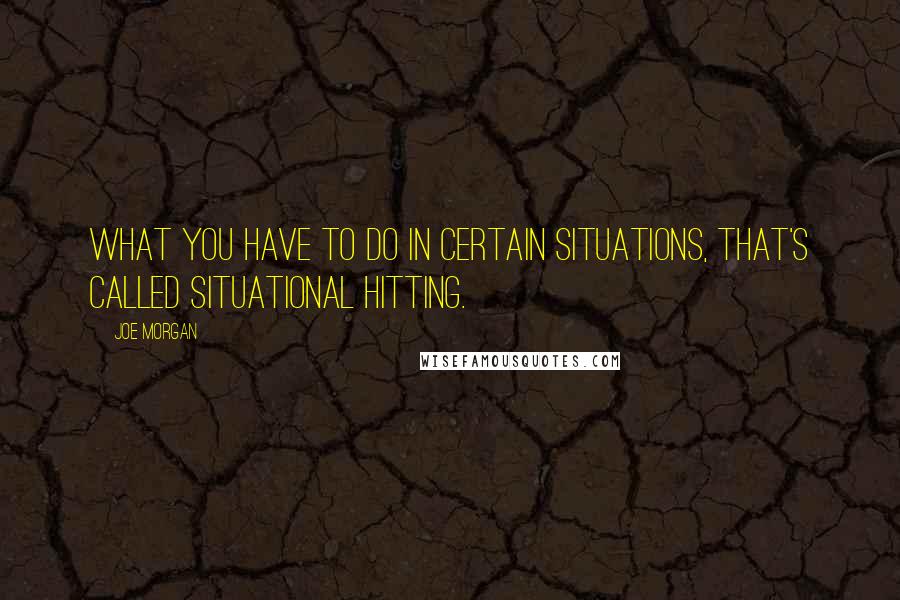Joe Morgan Quotes: What you have to do in certain situations, that's called situational hitting.