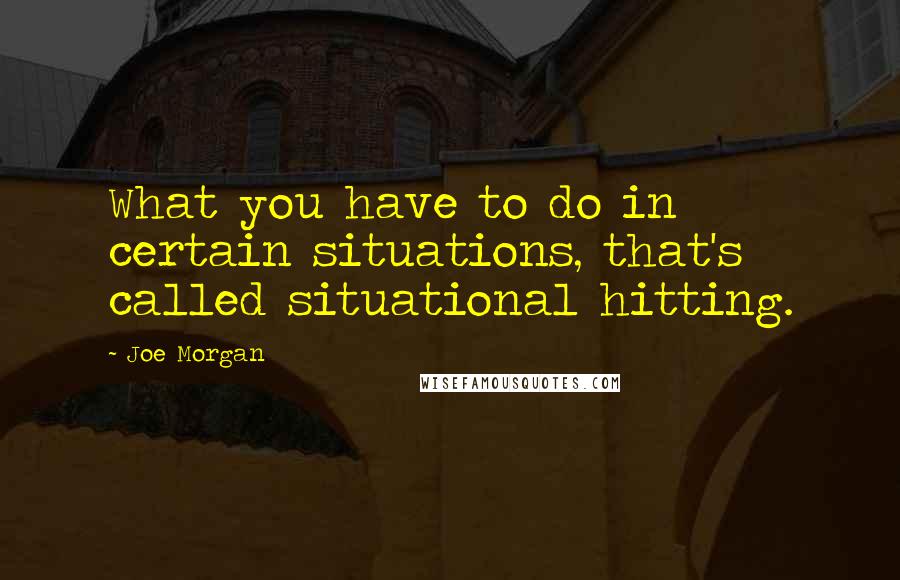 Joe Morgan Quotes: What you have to do in certain situations, that's called situational hitting.